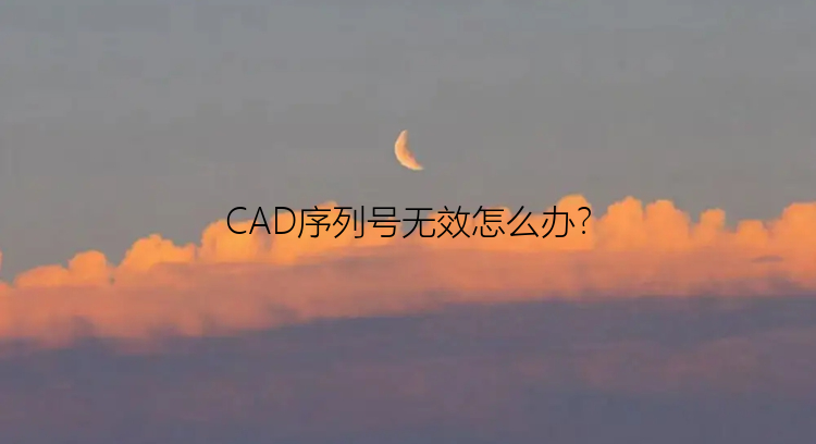 CAD序列号无效怎么办？