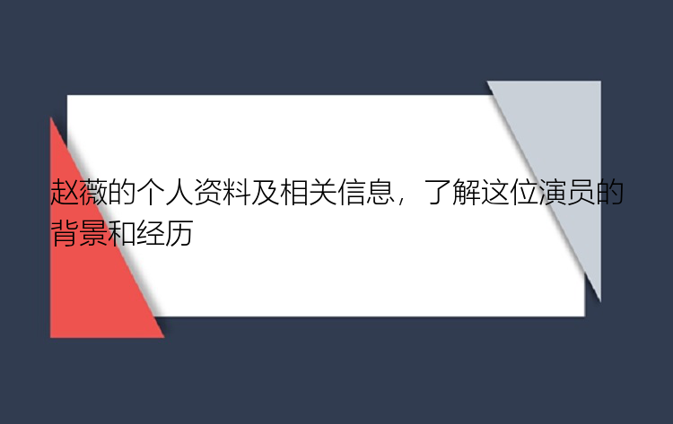 赵薇的个人资料及相关信息，了解这位演员的背景和经历