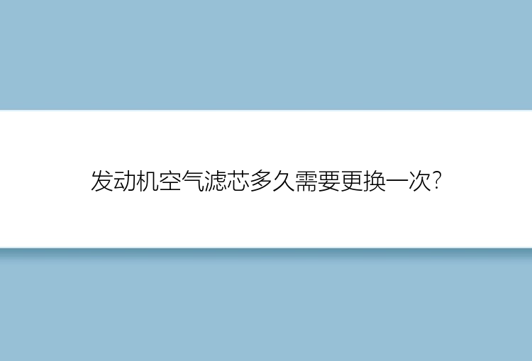 发动机空气滤芯多久需要更换一次？