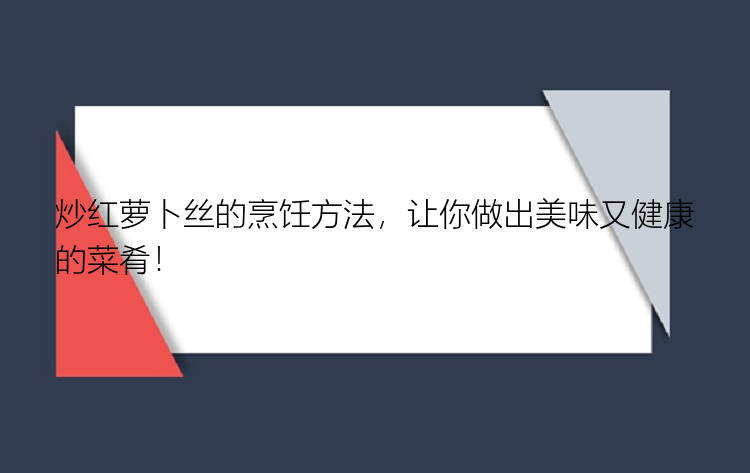 炒红萝卜丝的烹饪方法，让你做出美味又健康的菜肴！