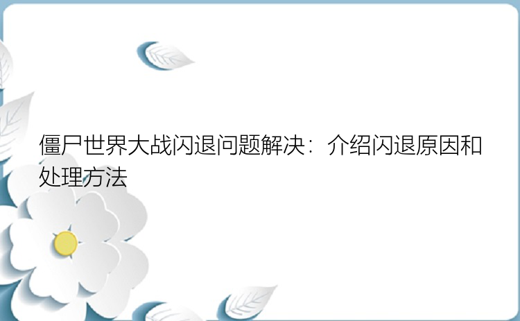 僵尸世界大战闪退问题解决：介绍闪退原因和处理方法