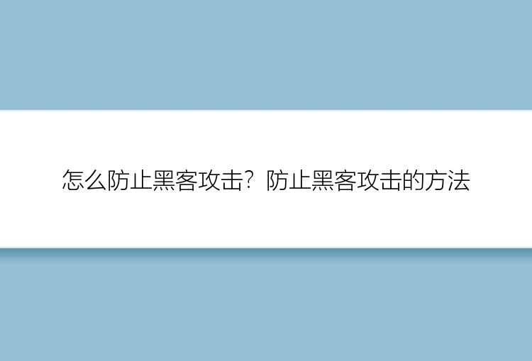 怎么防止黑客攻击？防止黑客攻击的方法