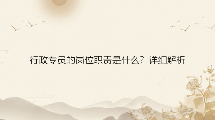 行政专员的岗位职责是什么？详细解析