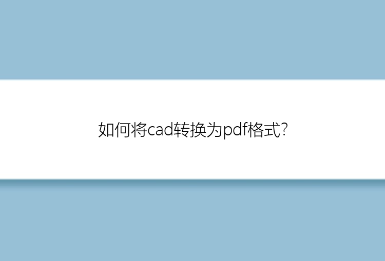 如何将cad转换为pdf格式？