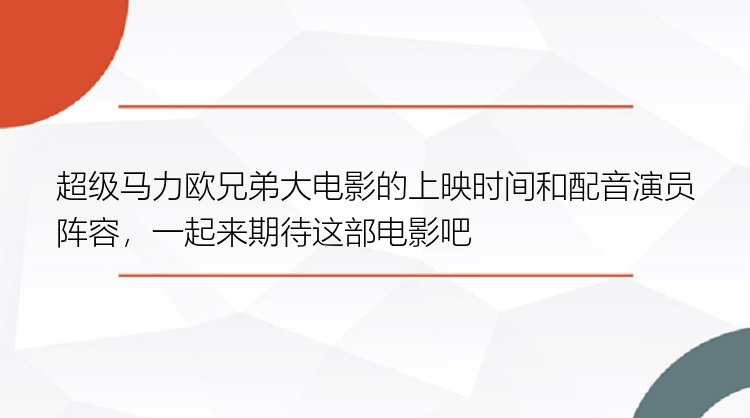 超级马力欧兄弟大电影的上映时间和配音演员阵容，一起来期待这部电影吧