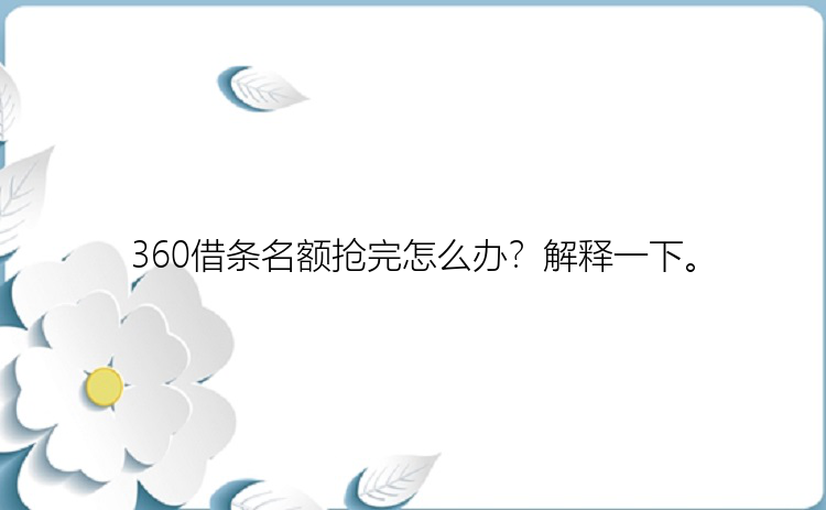 360借条名额抢完怎么办？解释一下。