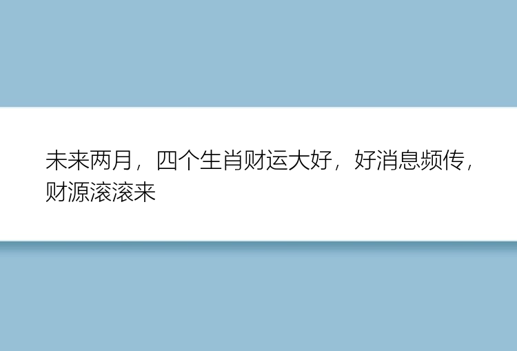 未来两月，四个生肖财运大好，好消息频传，财源滚滚来