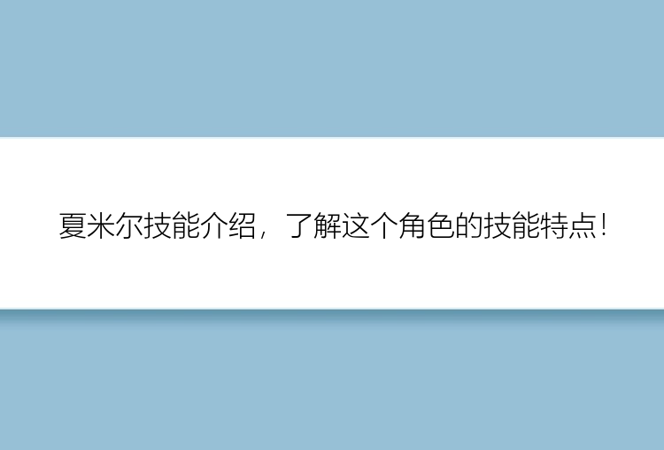 夏米尔技能介绍，了解这个角色的技能特点！