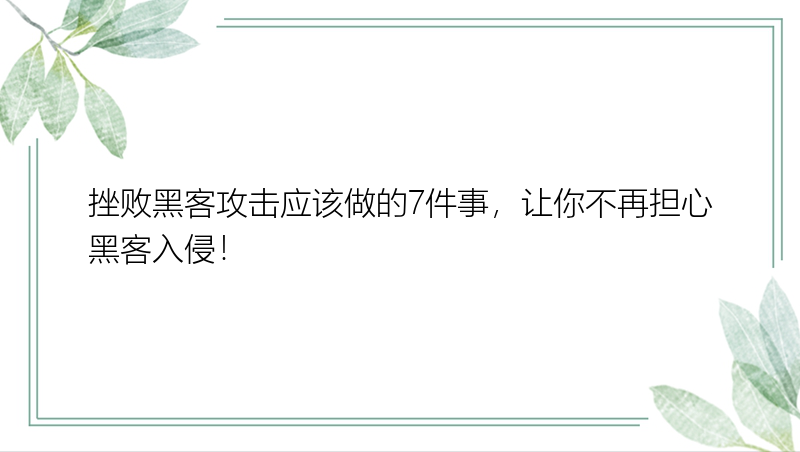 挫败黑客攻击应该做的7件事，让你不再担心黑客入侵！