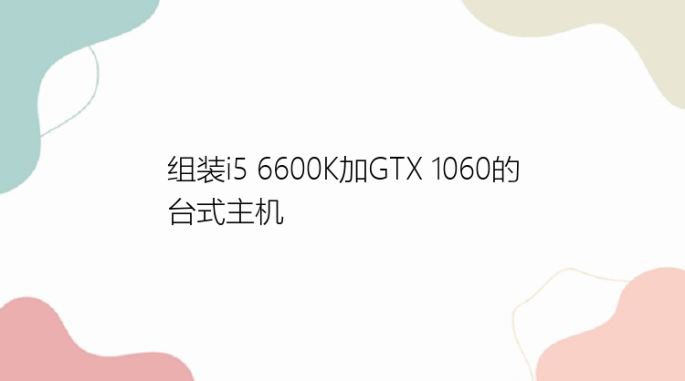 组装i5 6600K加GTX 1060的台式主机