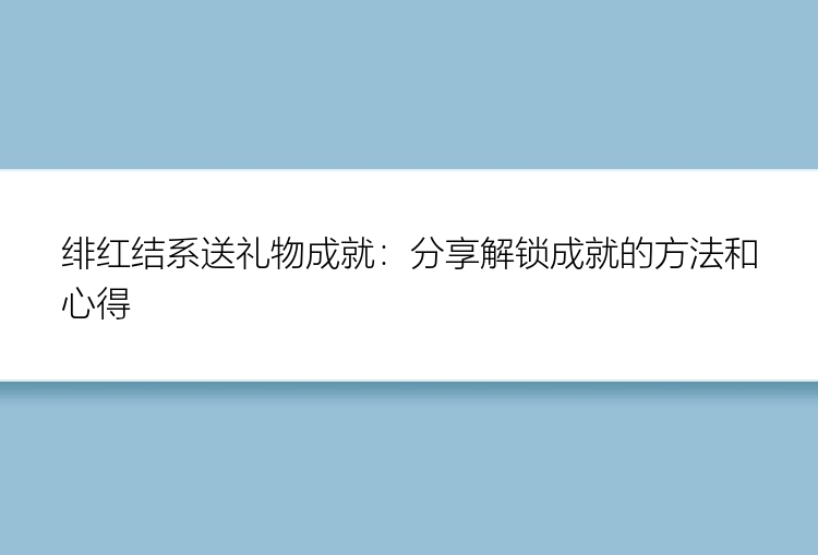 绯红结系送礼物成就：分享解锁成就的方法和心得