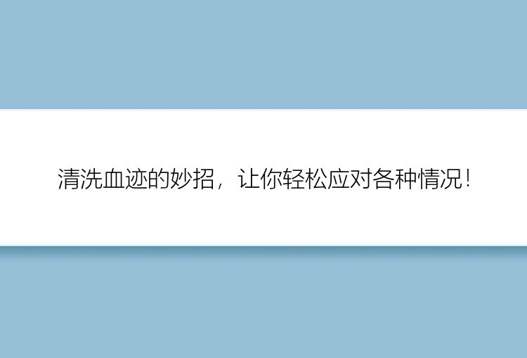 清洗血迹的妙招，让你轻松应对各种情况！