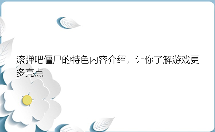 滚弹吧僵尸的特色内容介绍，让你了解游戏更多亮点