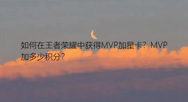 如何在王者荣耀中获得MVP加星卡？MVP加多少积分？