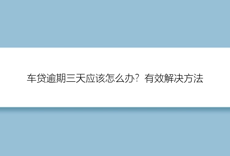 车贷逾期三天应该怎么办？有效解决方法