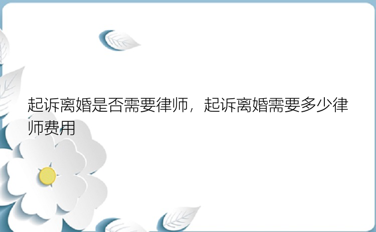 起诉离婚是否需要律师，起诉离婚需要多少律师费用