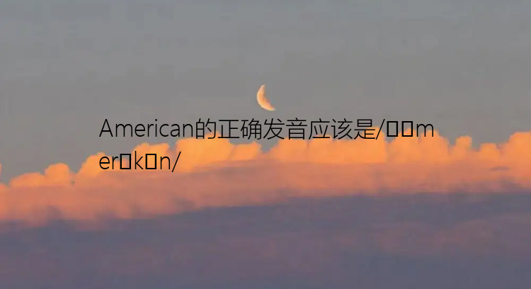 American的正确发音应该是/əˈmerɪkən/