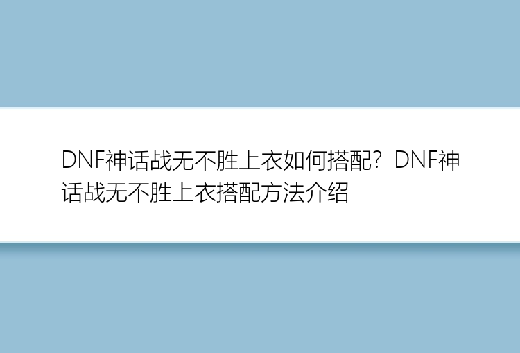 DNF神话战无不胜上衣如何搭配？DNF神话战无不胜上衣搭配方法介绍