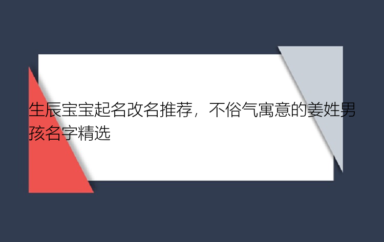 生辰宝宝起名改名推荐，不俗气寓意的姜姓男孩名字精选