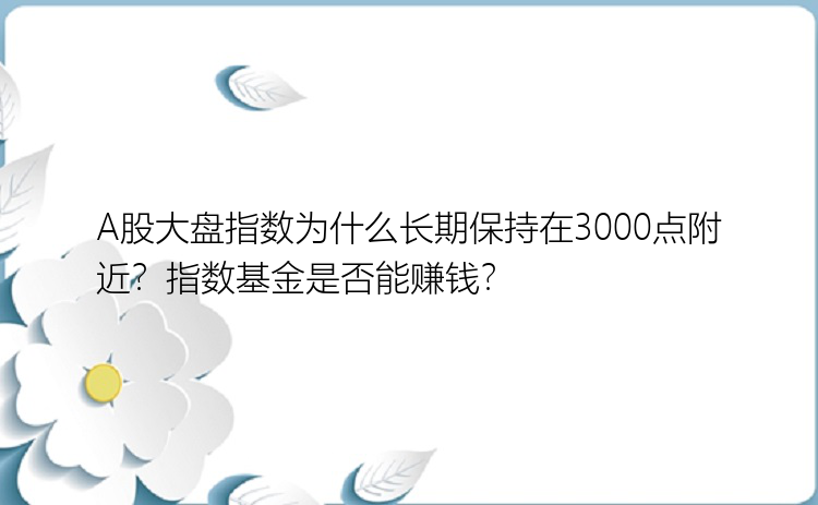 A股大盘指数为什么长期保持在3000点附近？指数基金是否能赚钱？