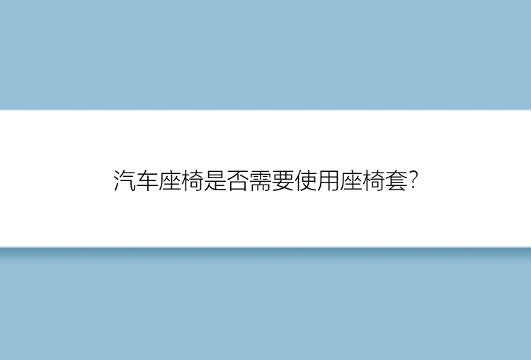 汽车座椅是否需要使用座椅套？