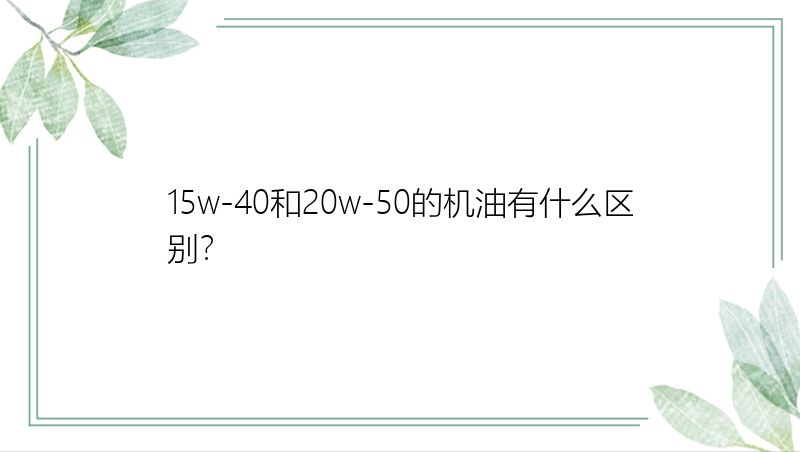 15w-40和20w-50的机油有什么区别？