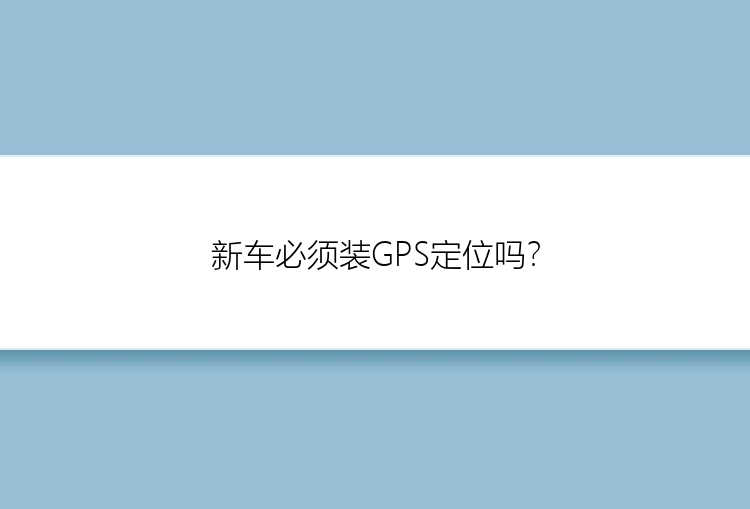 新车必须装GPS定位吗？