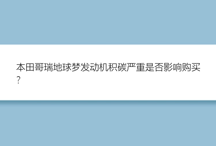 本田哥瑞地球梦发动机积碳严重是否影响购买？