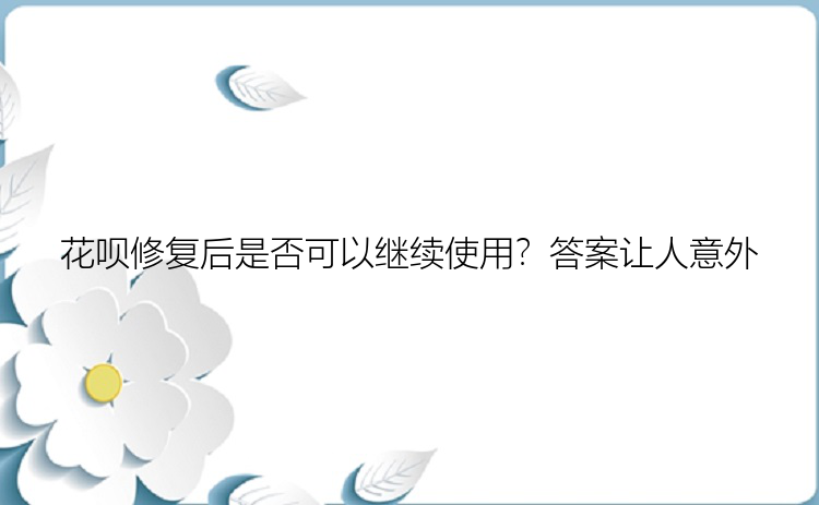 花呗修复后是否可以继续使用？答案让人意外