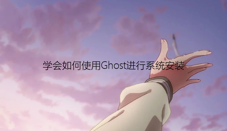 学会如何使用Ghost进行系统安装