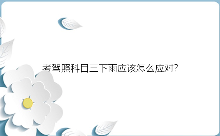 考驾照科目三下雨应该怎么应对？