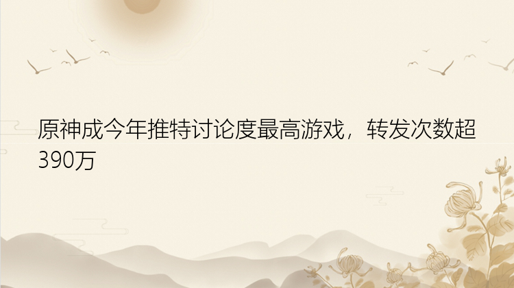 原神成今年推特讨论度最高游戏，转发次数超390万