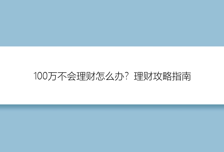 100万不会理财怎么办？理财攻略指南