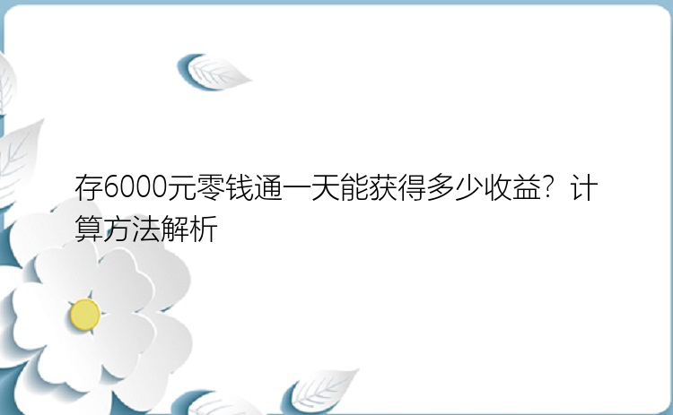 存6000元零钱通一天能获得多少收益？计算方法解析