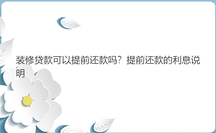 装修贷款可以提前还款吗？提前还款的利息说明