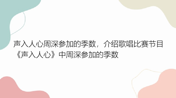 声入人心周深参加的季数，介绍歌唱比赛节目《声入人心》中周深参加的季数