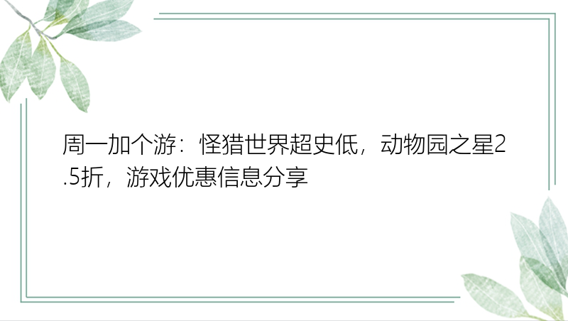 周一加个游：怪猎世界超史低，动物园之星2.5折，游戏优惠信息分享