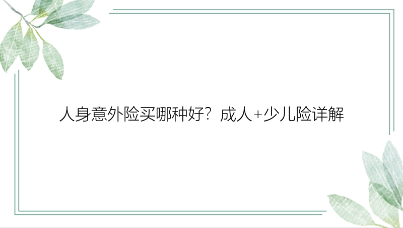 人身意外险买哪种好？成人+少儿险详解