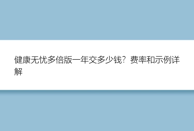 健康无忧多倍版一年交多少钱？费率和示例详解