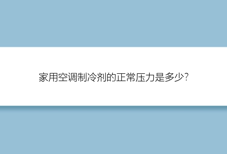 家用空调制冷剂的正常压力是多少？