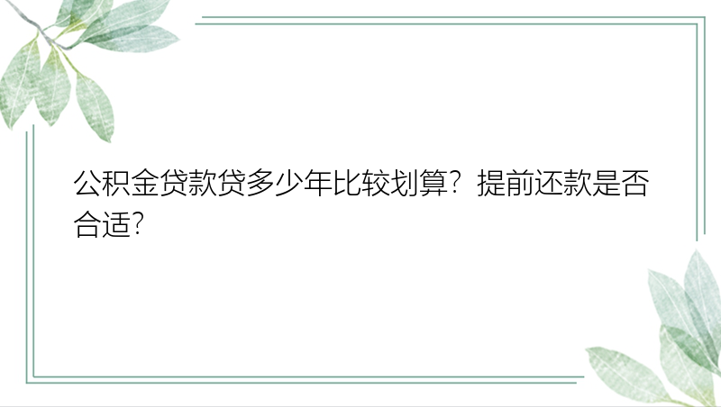 公积金贷款贷多少年比较划算？提前还款是否合适？