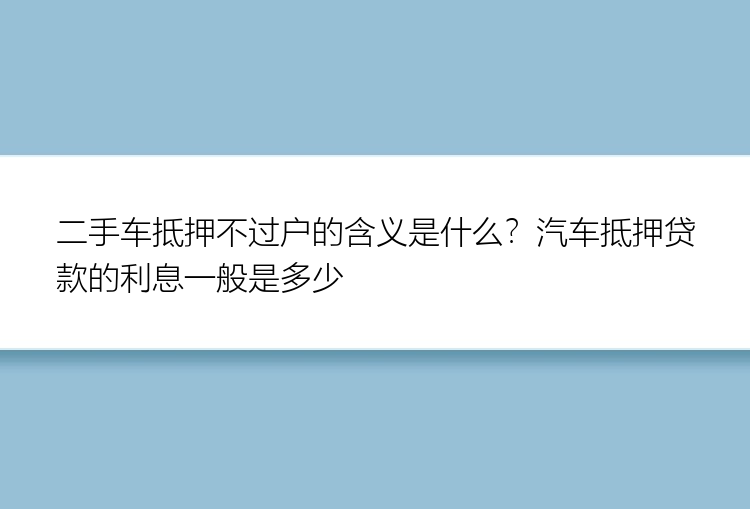 二手车抵押不过户的含义是什么？汽车抵押贷款的利息一般是多少