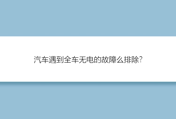 汽车遇到全车无电的故障么排除？