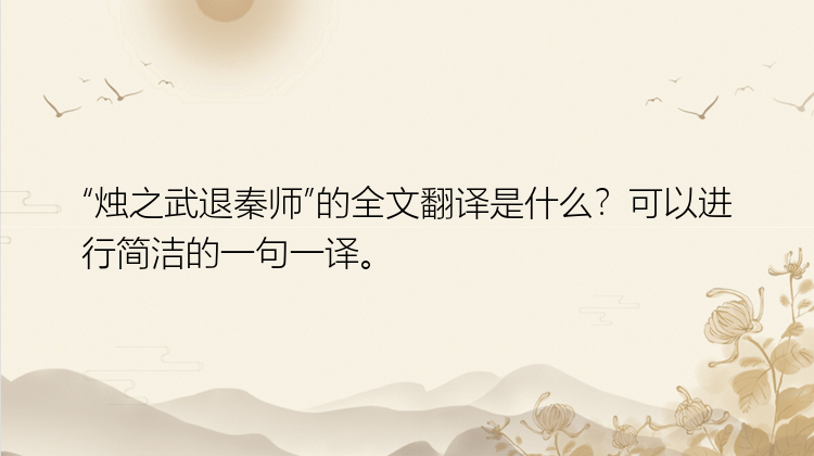 “烛之武退秦师”的全文翻译是什么？可以进行简洁的一句一译。