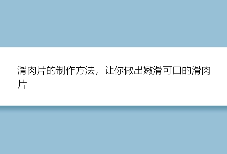 滑肉片的制作方法，让你做出嫩滑可口的滑肉片