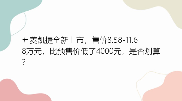 五菱凯捷全新上市，售价8.58-11.68万元，比预售价低了4000元，是否划算？