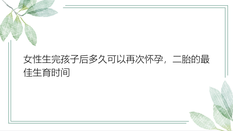 女性生完孩子后多久可以再次怀孕，二胎的最佳生育时间