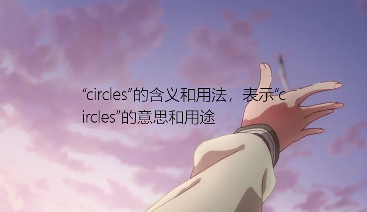 “circles”的含义和用法，表示“circles”的意思和用途