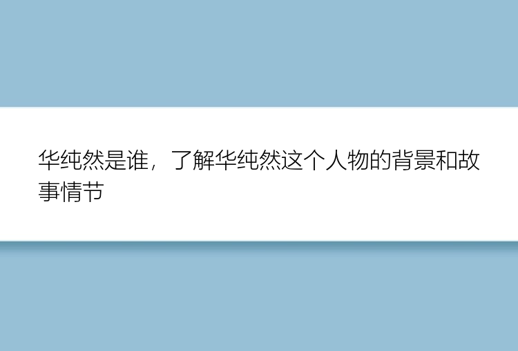 华纯然是谁，了解华纯然这个人物的背景和故事情节