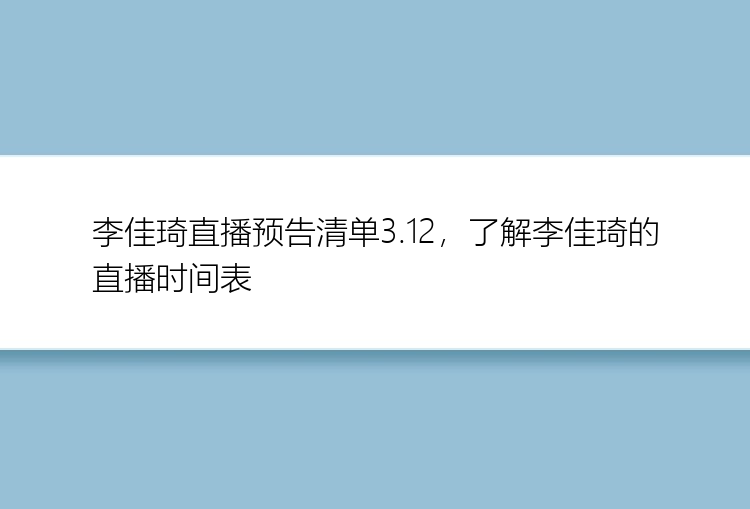 李佳琦直播预告清单3.12，了解李佳琦的直播时间表